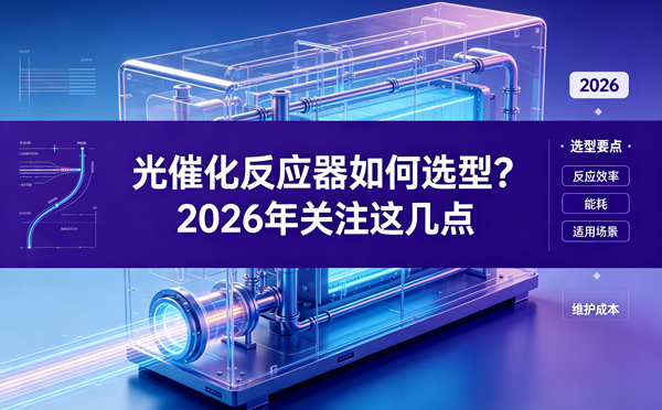 1778939231202573.png 光催化反应器如何选型?2026年关注这几点.png
